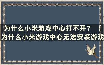 为什么小米游戏中心打不开？ （为什么小米游戏中心无法安装游戏？）